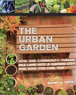 The Urban Garden - How One Community Turned Idle Land into a Garden City and How You Can, Too