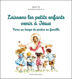 Laissons les petits enfants venir à Jésus : Vivre un temps de prière en famille