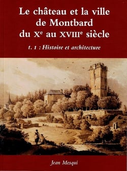 Le château et la ville de Montbard du Xe au XVIIIe siècle Tome 1 : Histoire et architecture