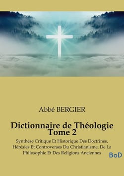 Dictionnaire de Théologie Tome 2 : Synthèse Critique Et Historique Des Doctrines, Hérésies Et Controverses Du Christianisme, De La Philosophie Et Des Religions Anciennes