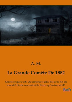 La Grande Comète De 1882 : Qu'est-ce que c'est? Qu'annonce-t-elle? Est-ce la fin du monde? Si elle rencontrait la Terre, qu'arriverait-il?