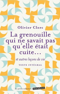 La grenouille qui ne savait pas qu'elle était cuite... et autres leçons de vie