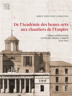 De l'Académie de beaux-arts aux chantiers de l'Empire : Culture architecturale et réforme urbaine à Madrid (1770-1814)