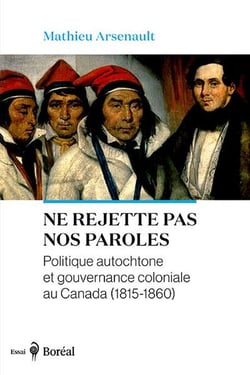 Ne rejette pas nos paroles : Politique autochtone et gouvernance coloniale au Canada (1815-1860)