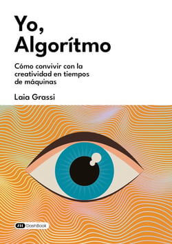 Yo, Algoritmo : Cómo convivir con la creatividad en tiempos de máquinas