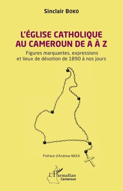 L'Église catholique au Cameroun de A à Z : Figures marquantes, les expressions  et les lieux de dévotion de 1890 à nos jours