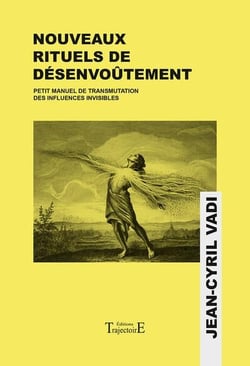 Nouveaux rituels de désenvoûtement : Petit manuel de transmutation des influences invisibles