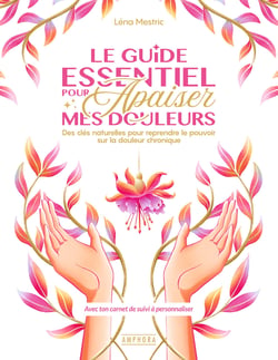 Le guide essentiel pour apaiser mes douleurs : Des clés naturelles pour reprendre le pouvoir sur la douleur chronique