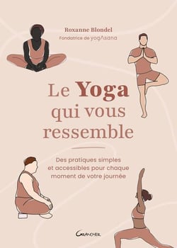 Le yoga qui vous ressemble : Des pratiques simples et accessibles pour chaque moment de votre journée