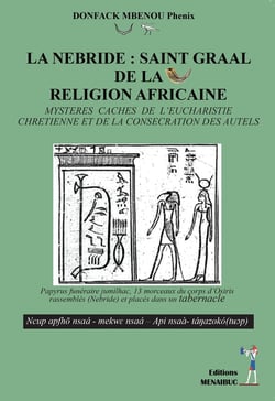 La nébride : Saint Graal de la religion africaine - Mystères cachés de l'eucharistie chrétienne et de la consécration des autels