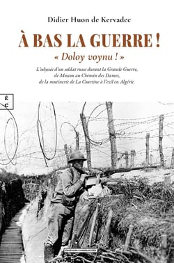 À bas la guerre : A doloy voynu ! - L'incroyable odyssée d'un soldat russe de la Grande guerre, de Moscou aux combats du Chemin des Dames et jusqu'à l'exil en Algérie