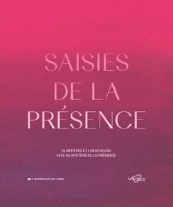Saisies de la présence : 19 artistes et chercheurs face au mystère de la présence