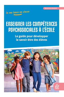Enseigner les compétences psychosociales : Le guide pour développer le savoir-être des élèves