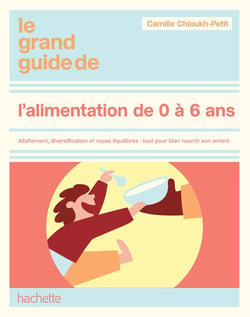 Le grand guide de l'alimentation de 0 à 6 ans : Allaitement, diversification et repas équilibrés : tout pour bien nourrir son enfant