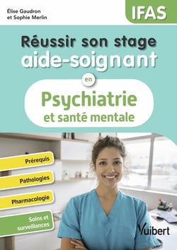 Réussir son stage aide-soignant en psychiatrie et santé mentale - IFAS : Prérequis - Pathologies - Pharmacologie - Soins et surveillances