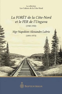 La forêt de la Côte-Nord et le FER de l'Ungava (1948-1950) - Mgr Napoléon-Alexandre Labrie (1893-1973)