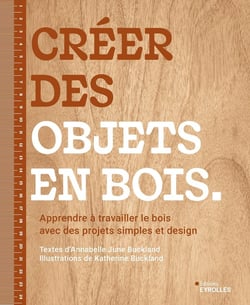 Créer des objets en bois : Apprendre à travailler le bois avec des projets simples et design