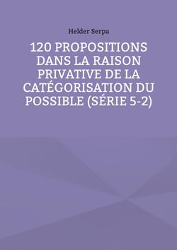 120 Propositions dans la Raison Privative de la Catégorisation du Possible (Série 5-2)