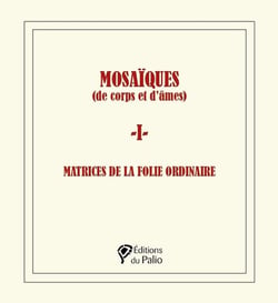 Mosaïques (de corps et d'âmes) - 1 - : Matrices de la folie ordinaire