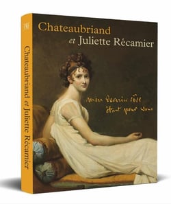 Châteaubriand et Juliette Récamier : Mon dernier rêve étant pour vous