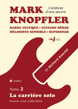 Mark Knopfler (tome 2, la carrière solo) - l'émouvant ouvrage de 420 pages, édition spéciale française : Barde celtique, guitare héros, mélodiste sensible, superstar (analyse d'une oeuvre - premier volet de la carrière solo 1990-2003)