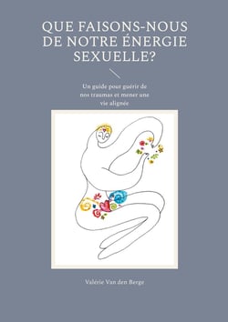Que faisons-nous de notre énergie sexuelle? : Un guide pour guérir de nos traumas et mener une vie alignée