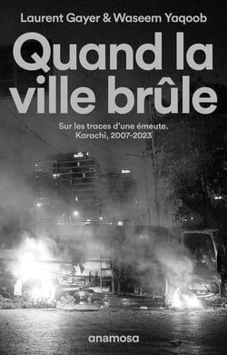 Quand la ville brûle. Sur les traces d'une émeute. Karachi, 2007-2023