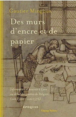 Des murs d'encre et de papier : Information et pouvoir à Lyon au début des guerres de religion (vers 1552-vers 1576)