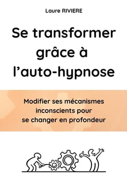 Se transformer grâce à l'auto-hypnose : Modifier ses mécanismes inconscient et se changer en profondeur