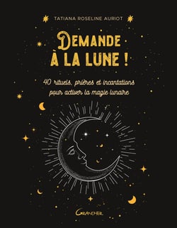 Demande à la lune ! 40 rituels, prières et incantations pour activer la magie lunaire