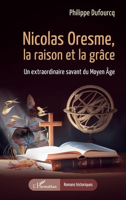Nicolas Oresme, la raison et la grâce : Un extraordinaire savant du Moyen Âge