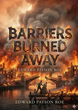 Barriers Burned Away : by Edward Payson Roe