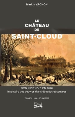Le château de Saint-Cloud. Son incendie en 1871. Inventaire des oeuvres d'arts détruites et sauvées