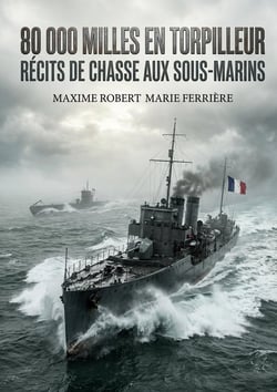 80 000 Milles en torpilleur - Récits de chasse aux sous-marins : Les récits poignants d'un officier de marine français à bord d'un torpilleur durant la Première Guerre mondiale