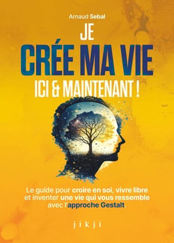 Je crée ma vie ici et maintenant : Le guide pour croire en soi, vivre libre et inventer une vie qui vous ressemble avec l'approche Gestalt