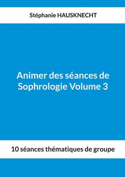 Animer des séances de Sophrologie Volume 3 : 10 séances thématiques de groupe