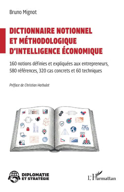 Dictionnaire notionnel  et méthodologique d'intelligence économique : 160 notions définies et expliquées aux entrepreneurs 580 références, 320 cas concrets et 60 techniques
