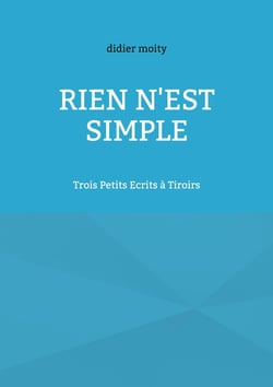 Rien n'est simple : Trois Petits Ecrits à Tiroirs