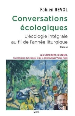 Conversations écologiques, l'écologie intégrale au fil de l'année liturgique Tome 4 : Les solennités, les fêtes, les mémoires du Seigneur et de la bienheureuse Vierge Marie