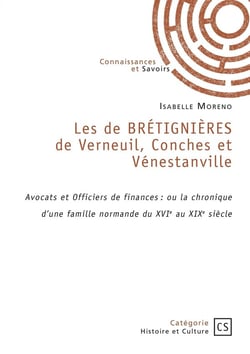 Les de BRÉTIGNIÈRES de Verneuil, Conches et Vénestanville : Avocats et Officiers de finances : ou la chronique d'une famille normande du XVIe au XIXe siècle