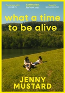 What A Time To Be Alive : A tender, surprising and totally absorbing coming of age story from the author of Okay Days