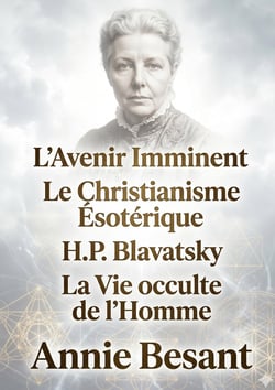 L'Avenir Imminent - Le Christianisme Ésotérique ou Les Mystères Mineurs - H.P. Blavatsky et Les Maîtres de la Sagesse - La Vie occulte de l'Homme : Les oeuvres majeures d'Annie Besant sur les Fondements de la Théosophie et l'Évolution Spirituelle de