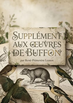 SUPPLÉMENT AUX OEUVRES DE BUFFON : Une description de mammifères et d'oiseaux récemment découverts par René Primevère Lesson