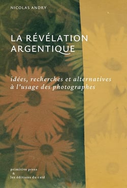 La révélation argentique : idées, recherches et alternatives à l'usage des photographes