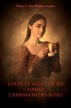LOUIS, LE VALET DE SES DAMES            L'Abandon des roses échauffées : Tome 2 - Les Plaisirs royaux