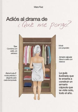 Adiós al drama de "qué me pongo" : La guía ilustrada que te enseña a construir un armario cápsula que se viste solo, todo el año.