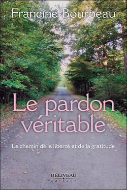 Le pardon veritable - le chemin de la liberte et de la gratitude