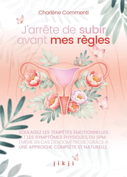 J'arrête de subir avant mes règles : Soulagez les tempêtes émotionnelles et les symptômes physiques du SPM (même avec de l'endométriose) grâce à une approche complète et naturelle