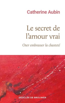 Le secret de l'amour vrai : Oser embrasser la chasteté