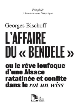 Pamphlet à haute teneur historique : L'affaire du "Bendélé" ou le rêve loufoque d'une alsace ratatinée et confite dans le rot un wiss